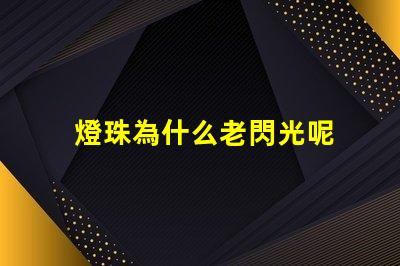 燈珠為什么老閃光呢 為什么燈珠老壞